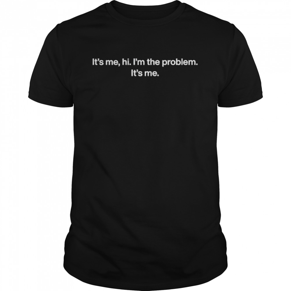 It’s me hi I’m the problem it’s me shirt It’s me hi I’m the problem it’s me shirt