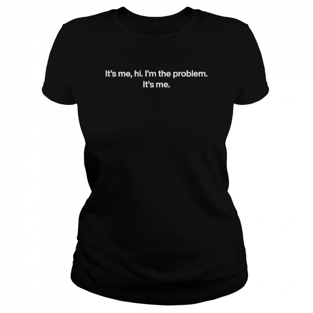 It’s Me Hi I’m The Problem It’s Me Shirt 1 It’s Me Hi I’m The Problem It’s Me Shirt Classic Women'S T-Shirt