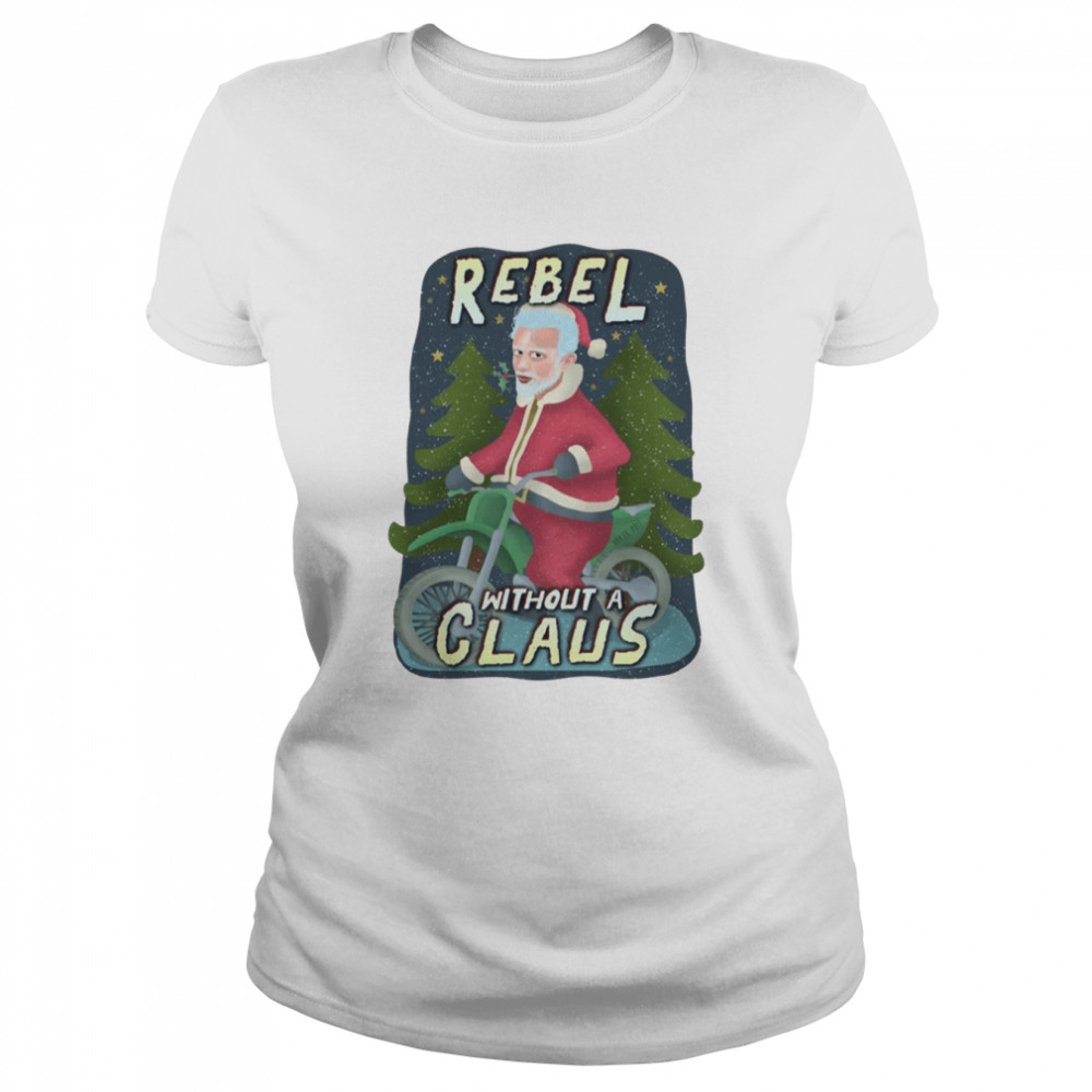 Rebel Without A Claus Funny Ugly Christmas Santa Claus Motorcycle Shirt 1 Rebel Without A Claus Funny Ugly Christmas Santa Claus Motorcycle Shirt Classic Women'S T-Shirt