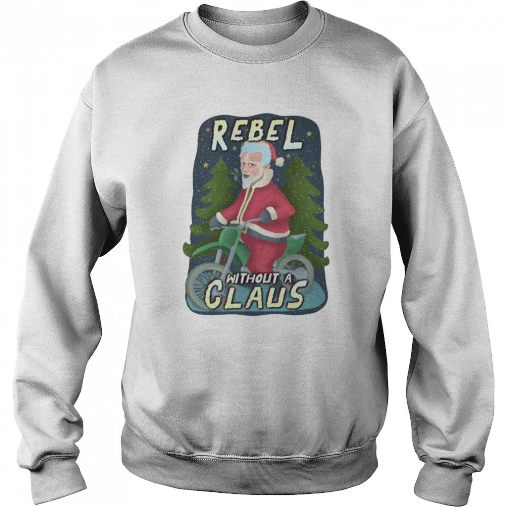 Rebel Without A Claus Funny Ugly Christmas Santa Claus Motorcycle Shirt 3 Rebel Without A Claus Funny Ugly Christmas Santa Claus Motorcycle Shirt Unisex Sweatshirt