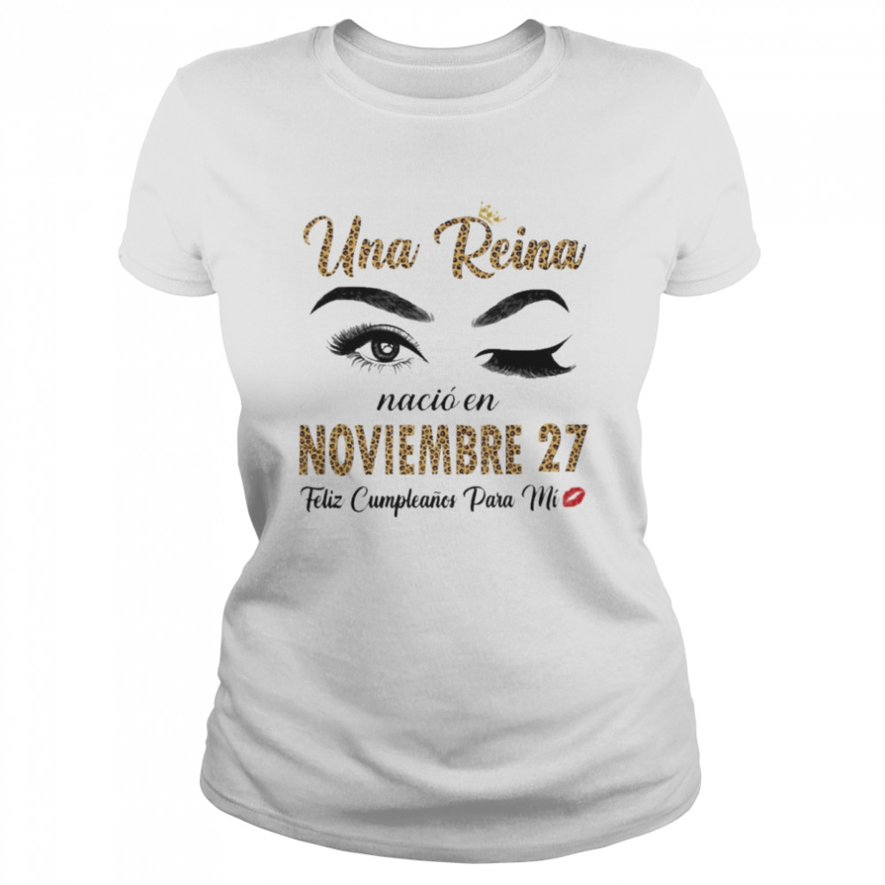 Una Reina Nació En Noviembre 27 Feliz Cumpleanos Para Mi Shirt 1 Una Reina Nació En Noviembre 27 Feliz Cumpleanos Para Mi Classic Women'S T-Shirt