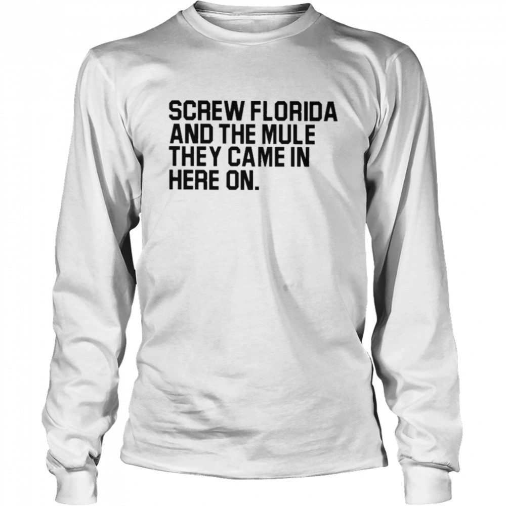 Screw Florida and the mule they came in here on T-shirt Long Sleeved T-shirt