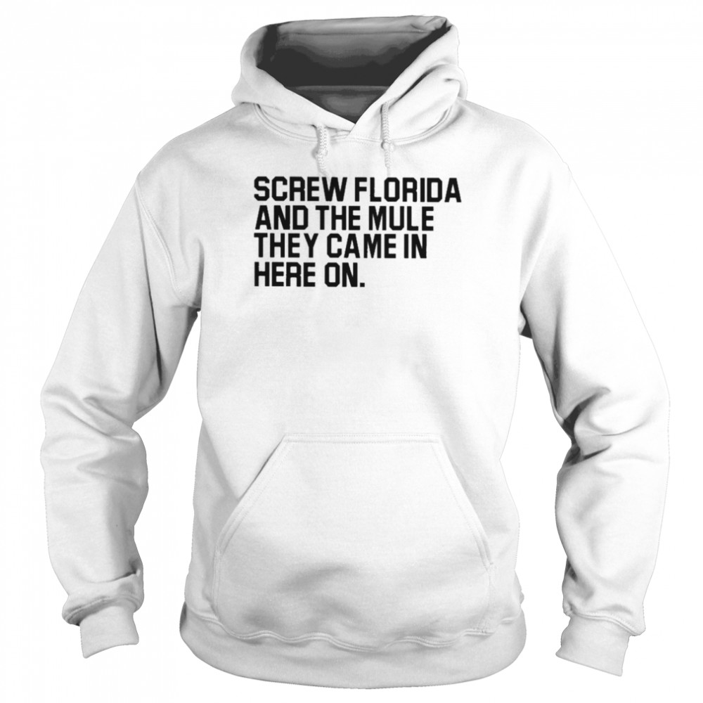 Screw Florida and the mule they came in here on T-shirt Unisex Hoodie