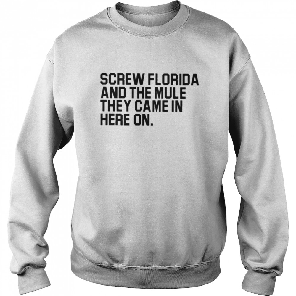 Screw Florida and the mule they came in here on T-shirt Unisex Sweatshirt