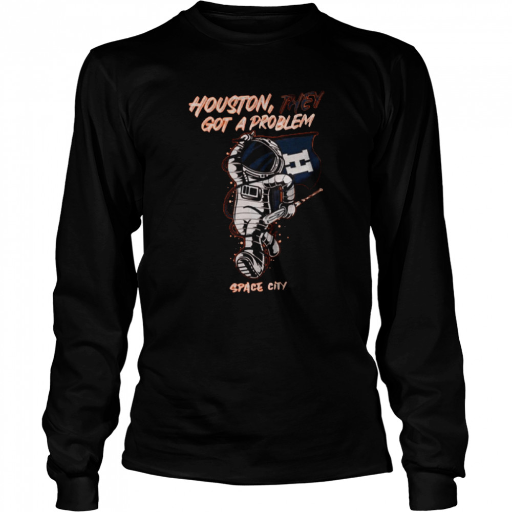 Houston They Got A Problem Baseball Space City  Long Sleeved T-shirt