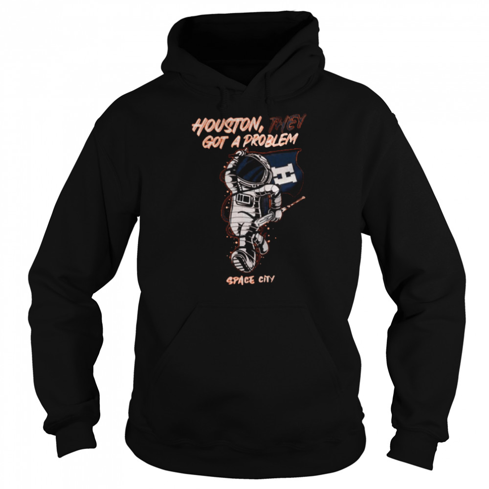 Houston They Got A Problem Baseball Space City  Unisex Hoodie