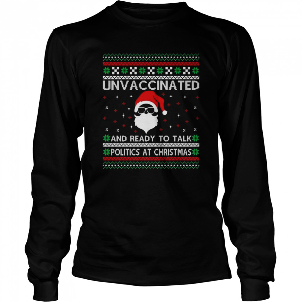 Unvaccinated And Ready To Talk Politics At Christmas Ugly Christmas 2022 Shirt Long Sleeved T Shirt