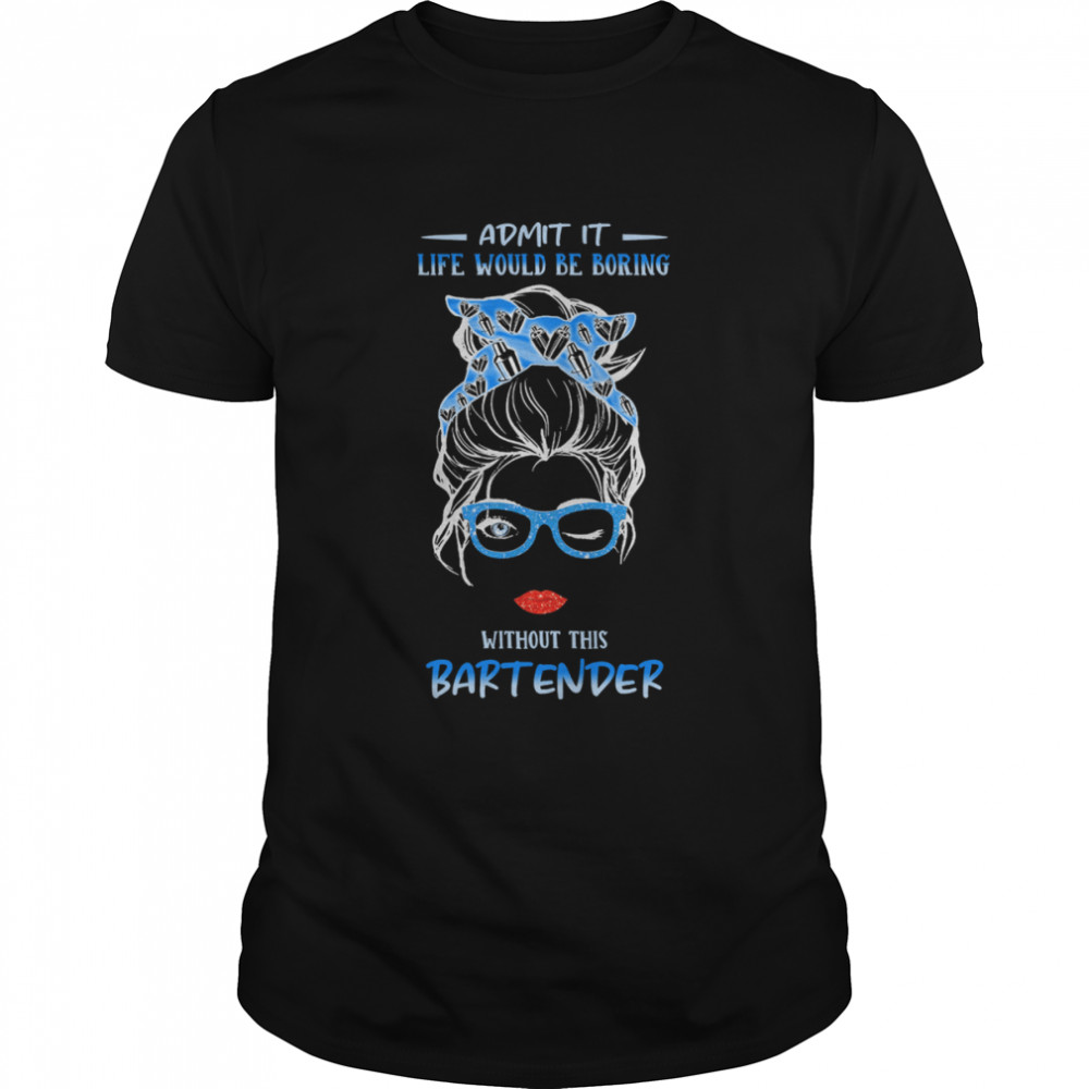 Admit It Life Would Be Boring Without This Bartender Shirt
