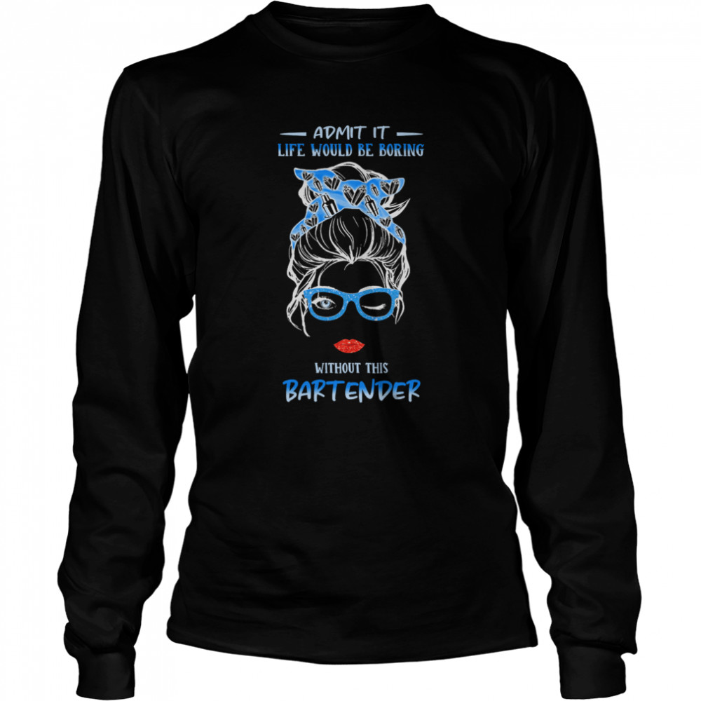 Admit It Life Would Be Boring Without This Bartender  Long Sleeved T-shirt