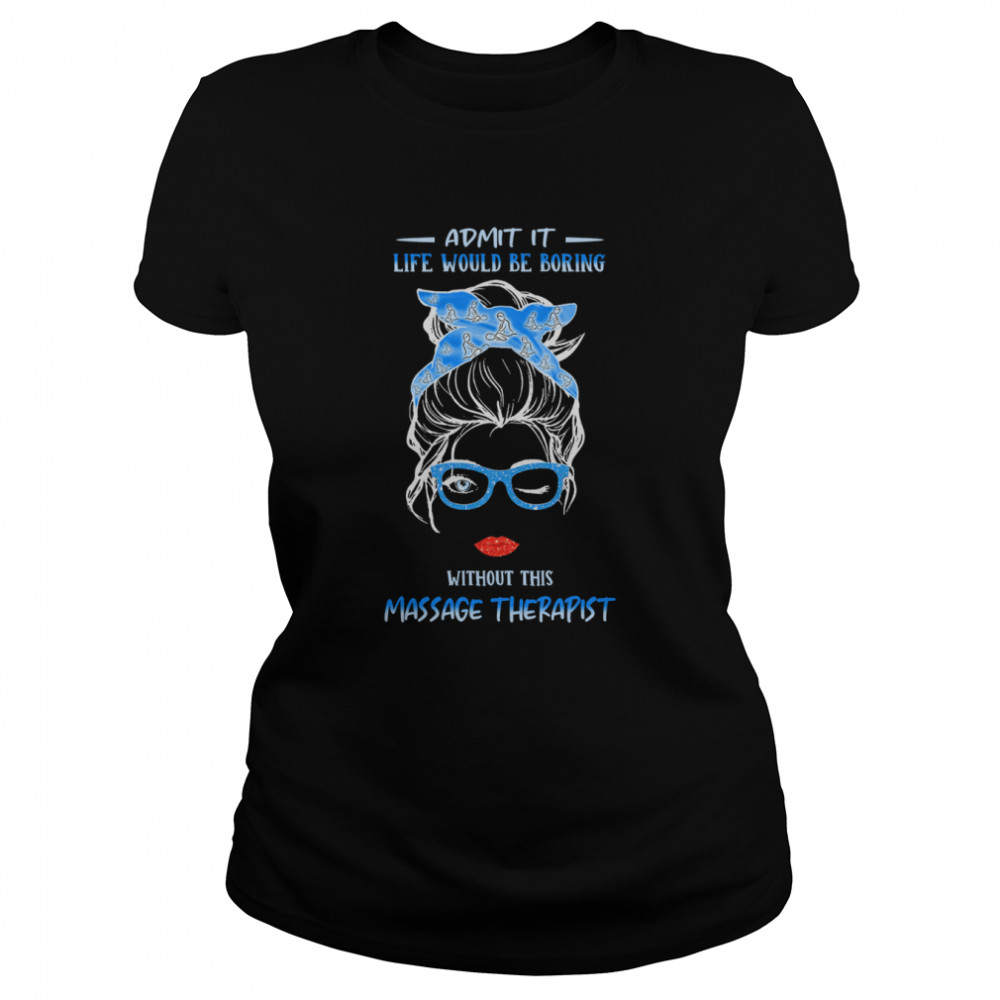 admit it life would be boring without this massage therapist classic womens t shirt