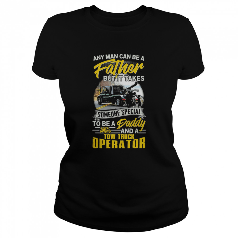 any man can be a father but it takes tow truck operator classic womens t shirt