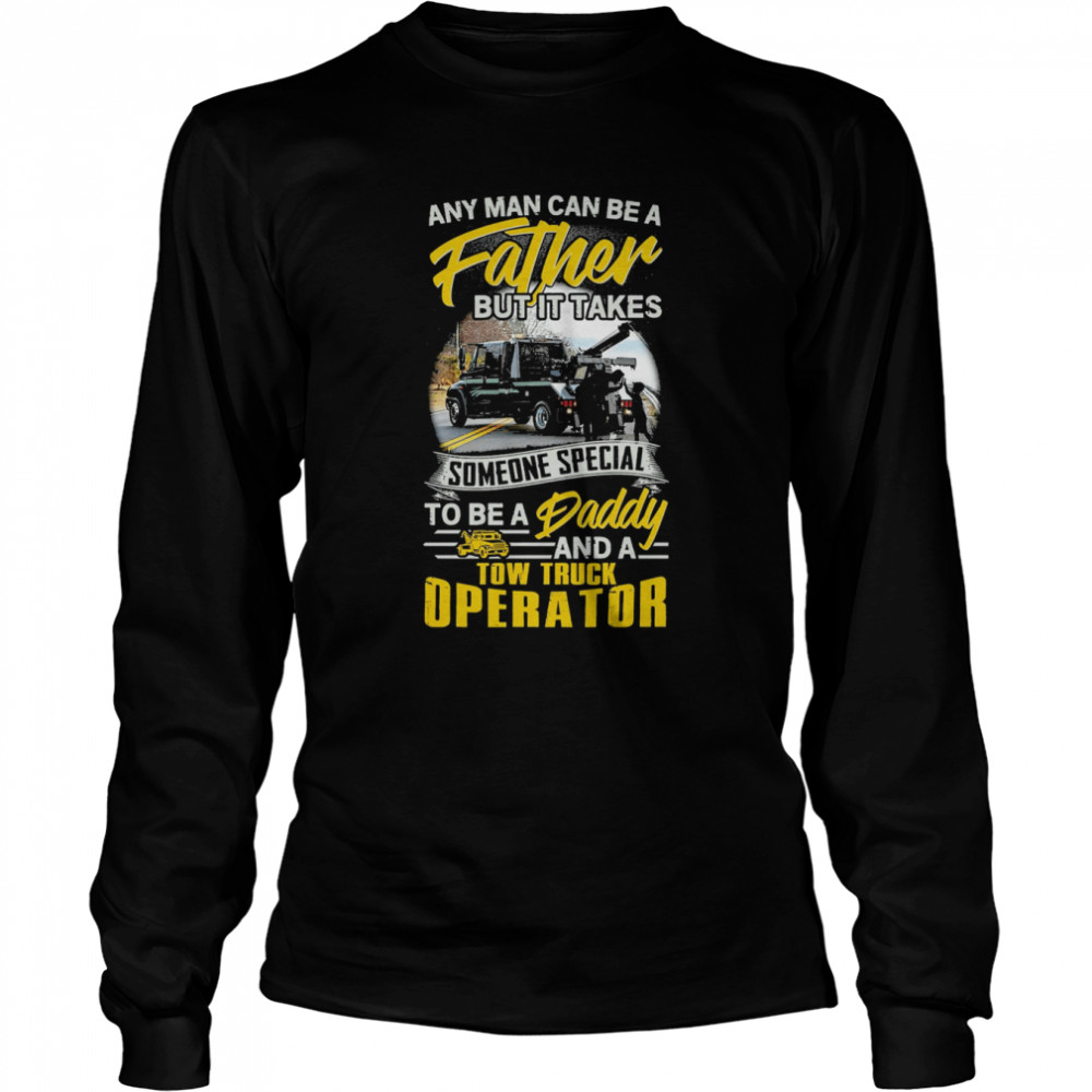 any man can be a father but it takes tow truck operator long sleeved t shirt
