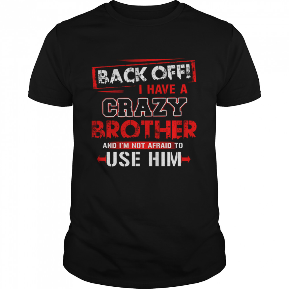 Back Off I Have A Crazy Brother And I’m Not Afraid To Use Him Shirt
