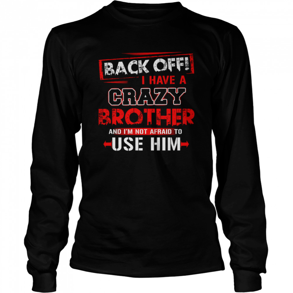 Back Off I Have A Crazy Brother And I’m Not Afraid To Use Him  Long Sleeved T-shirt