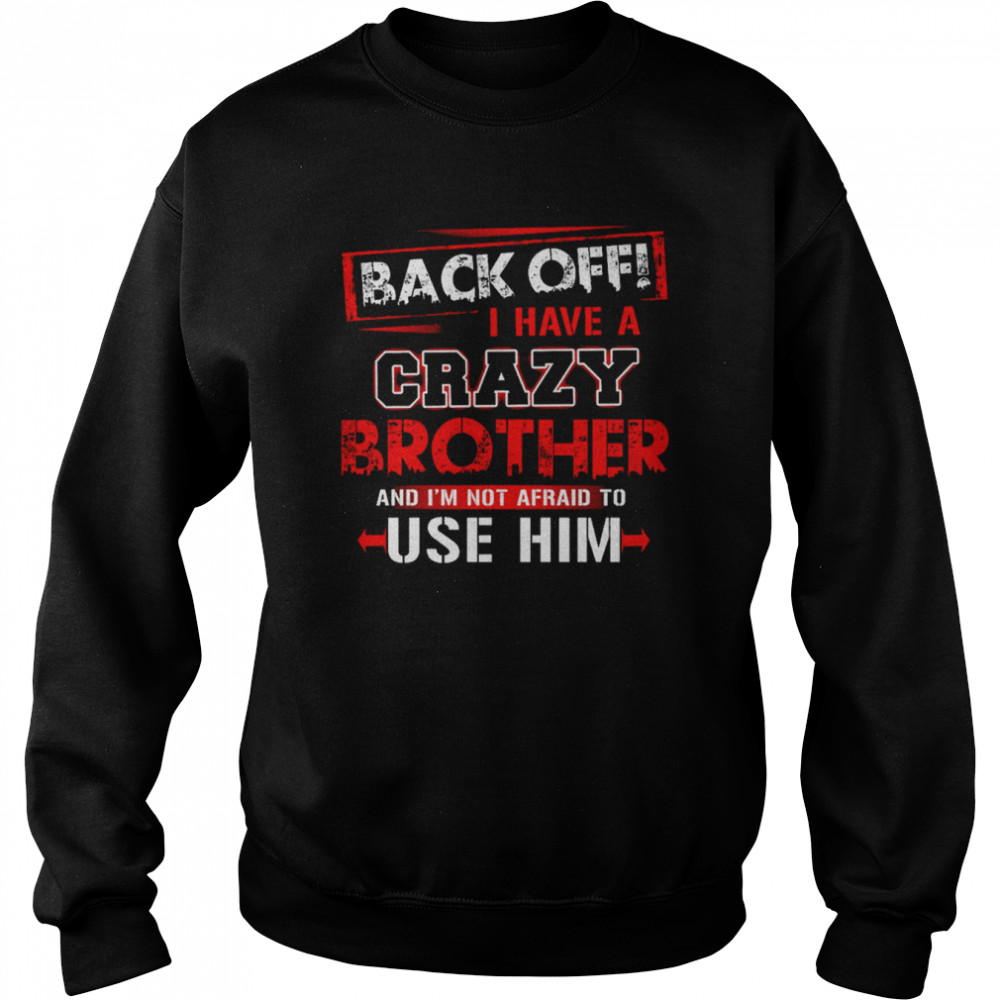 back off i have a crazy brother and im not afraid to use him unisex sweatshirt