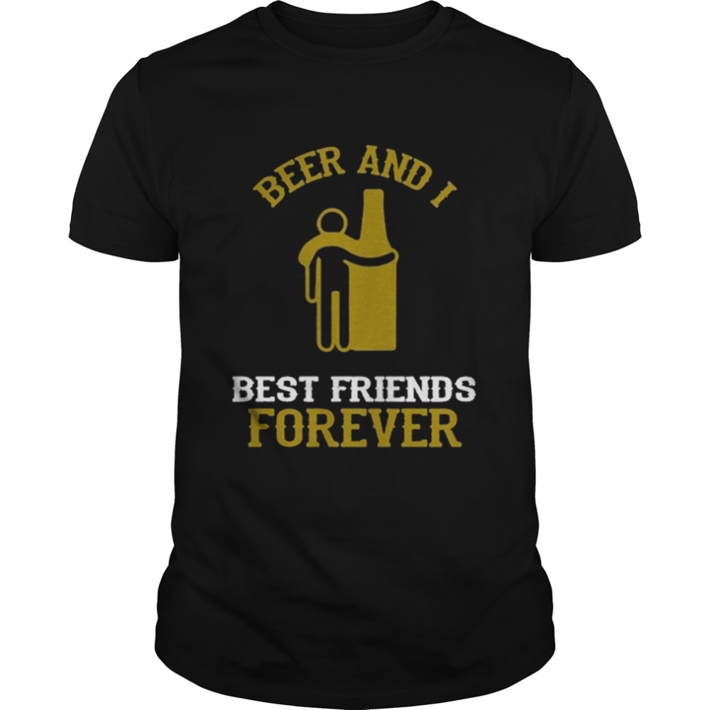 Beer And I Best Friends Forever Shirt