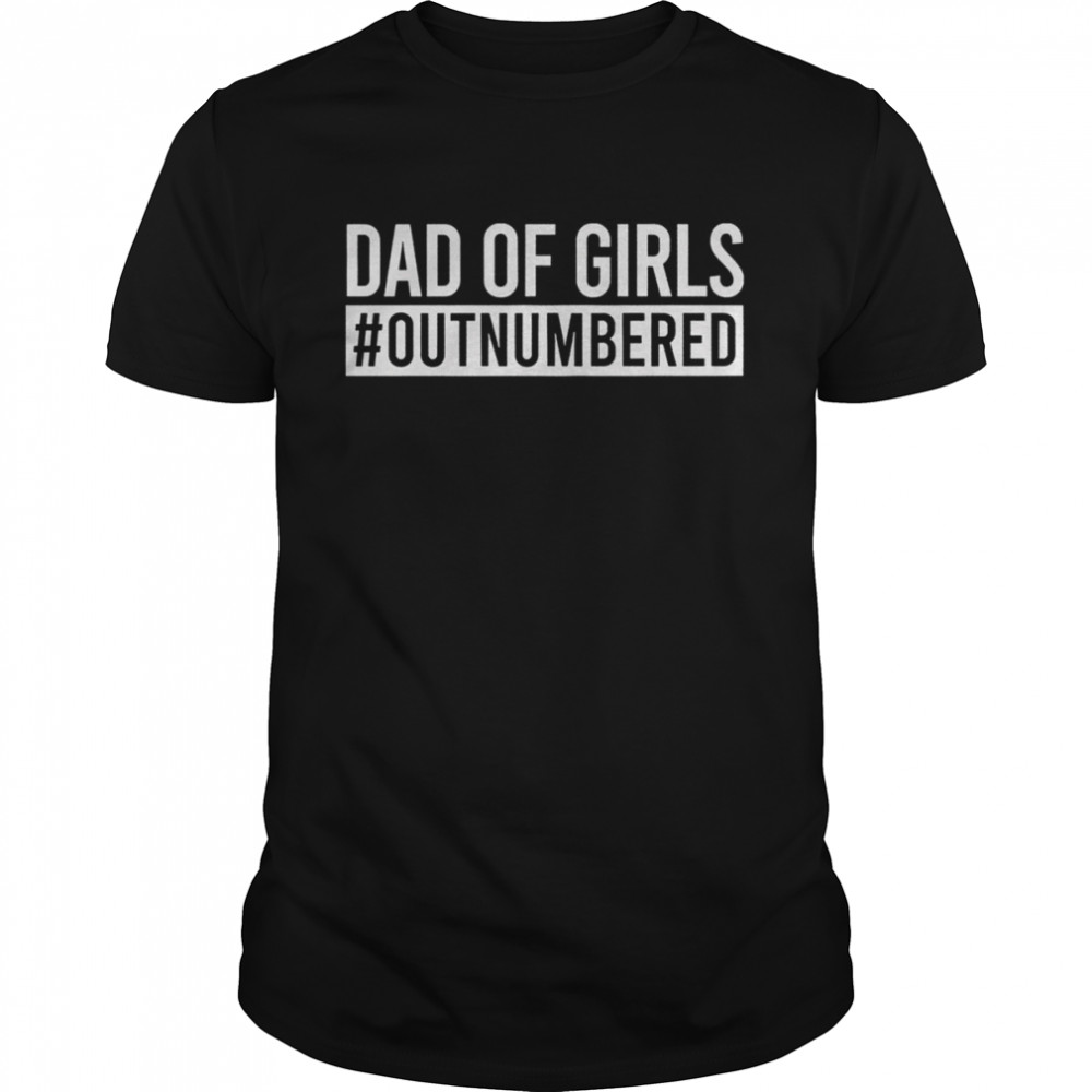 Dad Of Girls Outnumbered Shirt