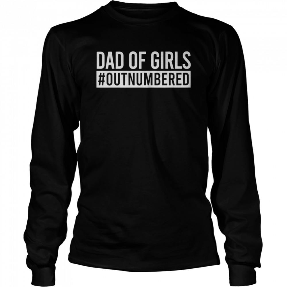 dad of girls outnumbered long sleeved t shirt
