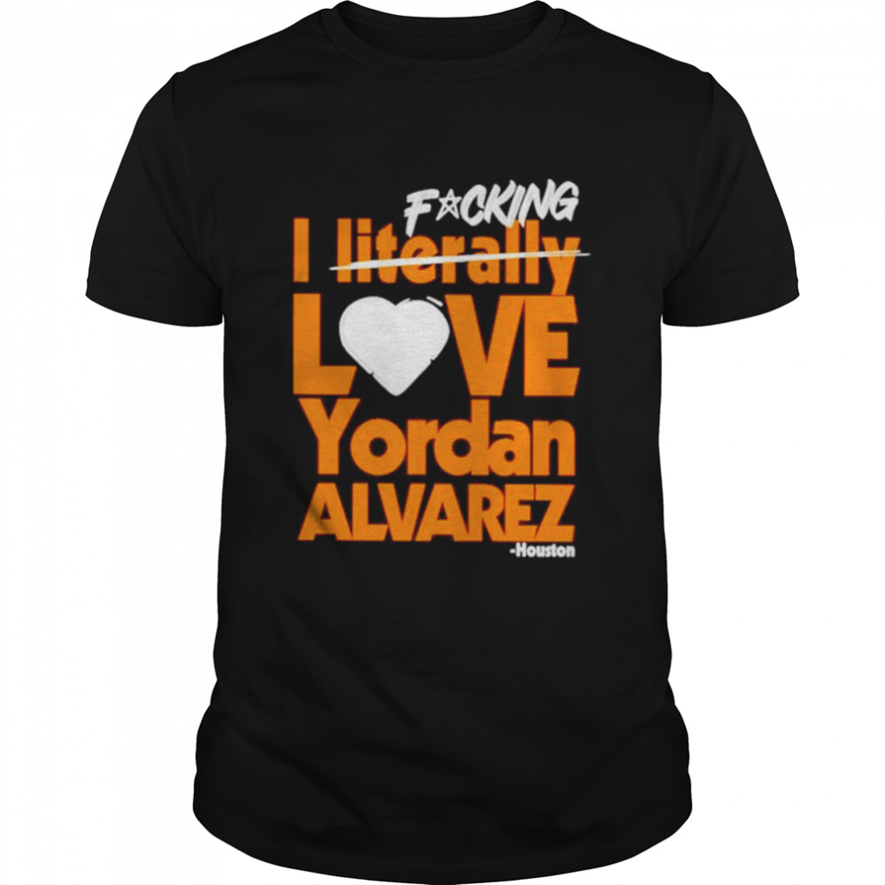 fucking I literally love Yordan Alvarez Houston Astros shirt