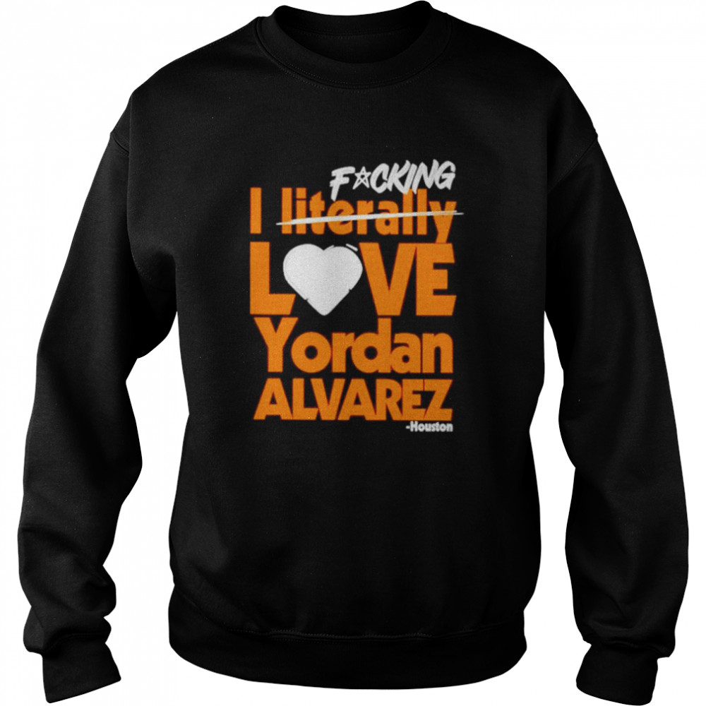 fucking I literally love Yordan Alvarez Houston Astros shirt Unisex Sweatshirt