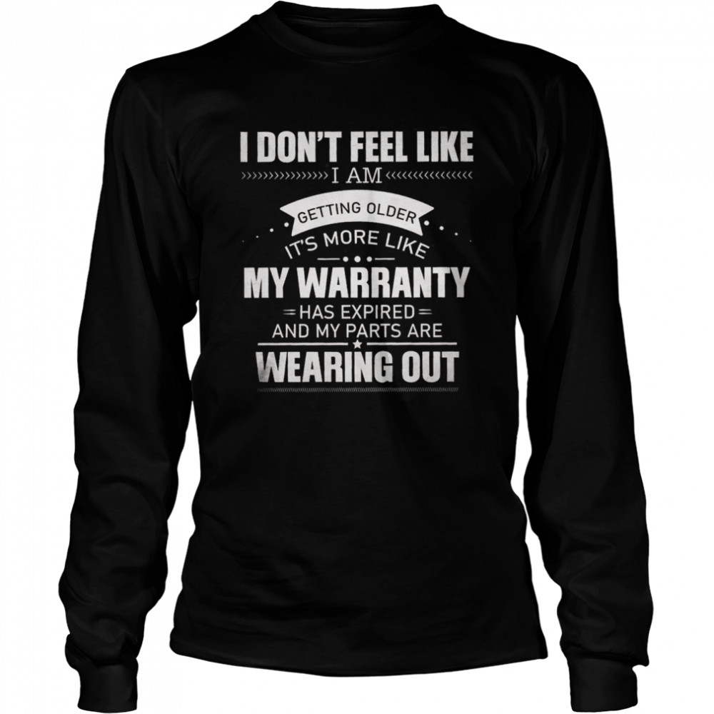 I Don’t’ Feel Like I Am Getting Older It’s More Like My Warranty Wearing Out  Long Sleeved T-shirt