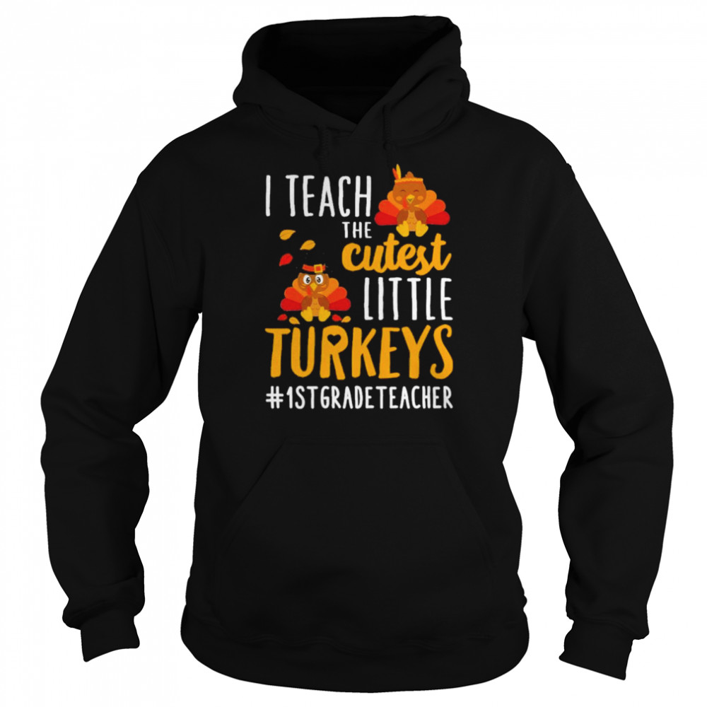 i teach the cutest little turkeys 1st grade teacher thanksgiving shirt unisex hoodie