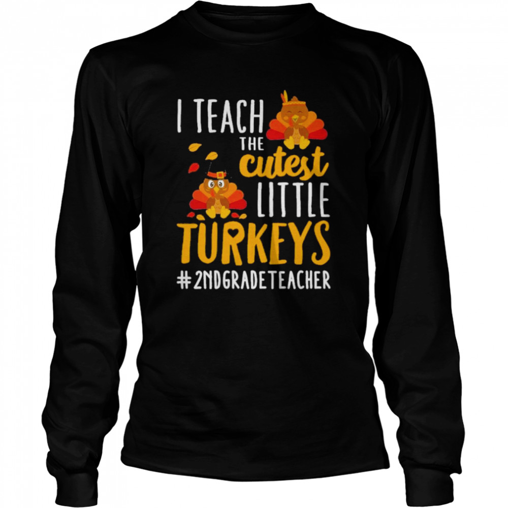i teach the cutest little turkeys 2nd grade teacher thanksgiving shirt long sleeved t shirt