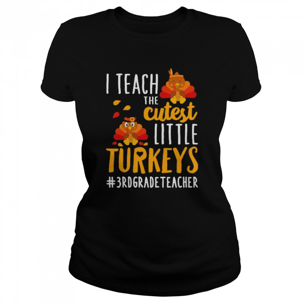 i teach the cutest little turkeys 3rd grade teacher thanksgiving shirt classic womens t shirt