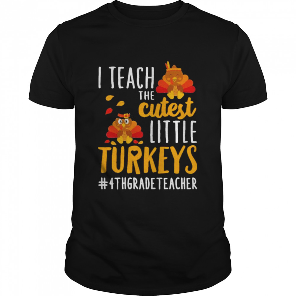 I teach the cutest little Turkeys #4th Grade Teacher thanksgiving shirt