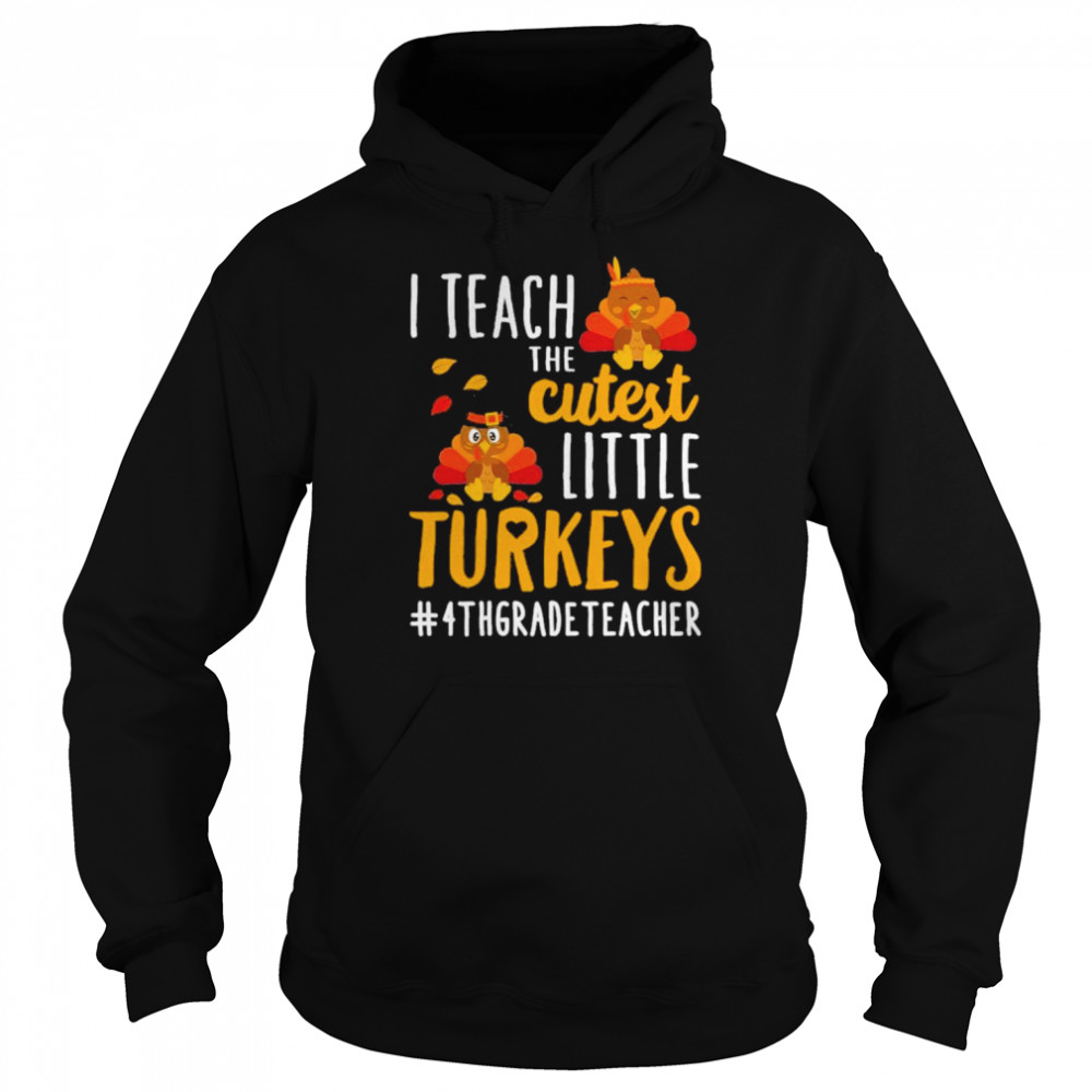 i teach the cutest little turkeys 4th grade teacher thanksgiving shirt unisex hoodie