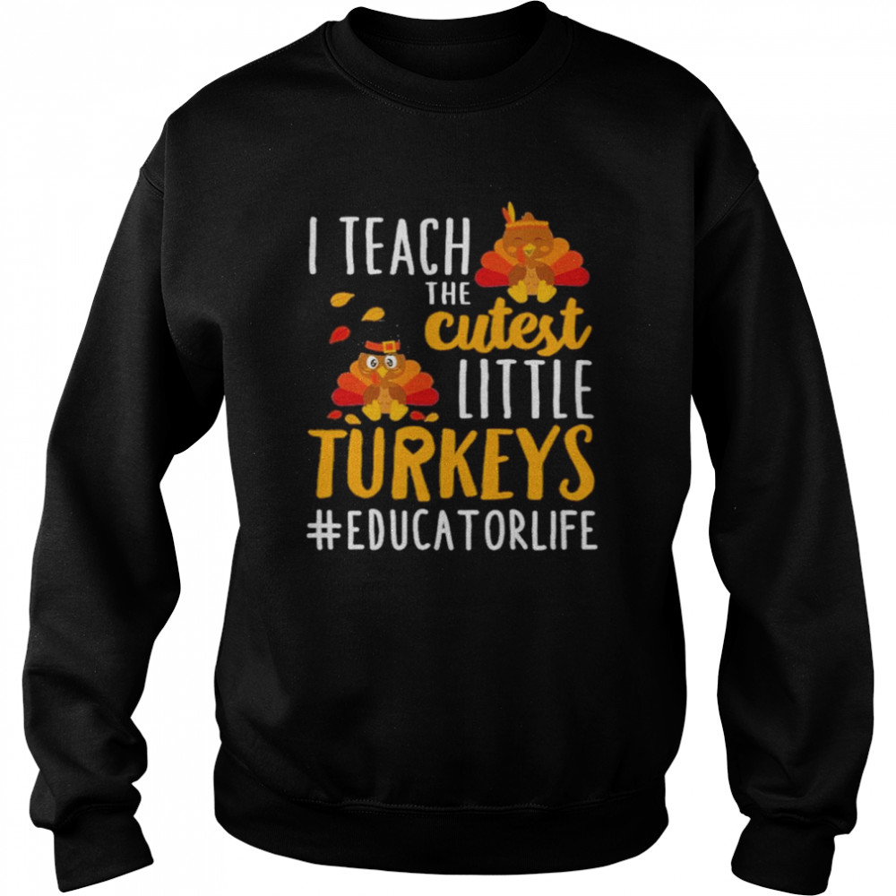 i teach the cutest little turkeys educator life thanksgiving shirt unisex sweatshirt