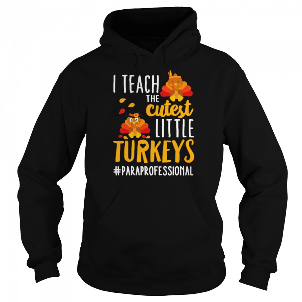 i teach the cutest little turkeys paraprofessional thanksgiving shirt unisex hoodie