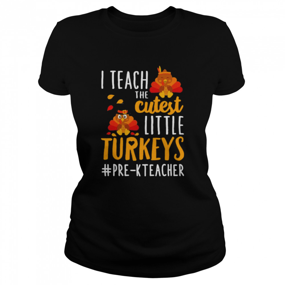 i teach the cutest little turkeys pre k teacher thanksgiving shirt classic womens t shirt