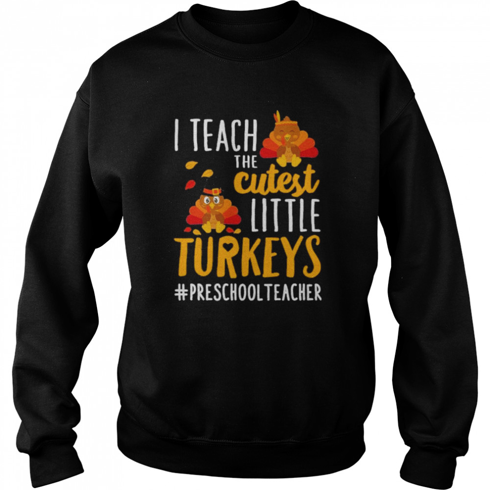 i teach the cutest little turkeys preschool teacher thanksgiving shirt unisex sweatshirt