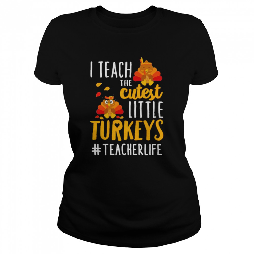 i teach the cutest little turkeys teacher life thanksgiving shirt classic womens t shirt
