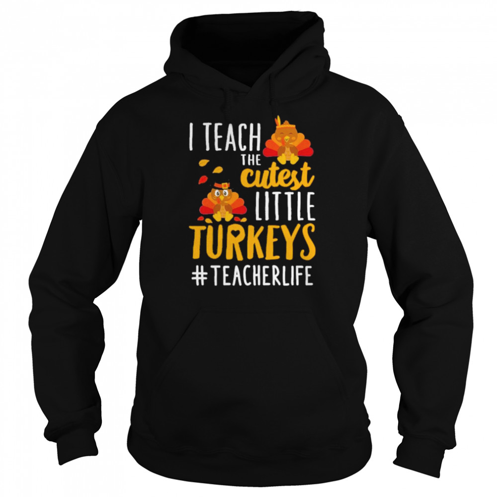 i teach the cutest little turkeys teacher life thanksgiving shirt unisex hoodie