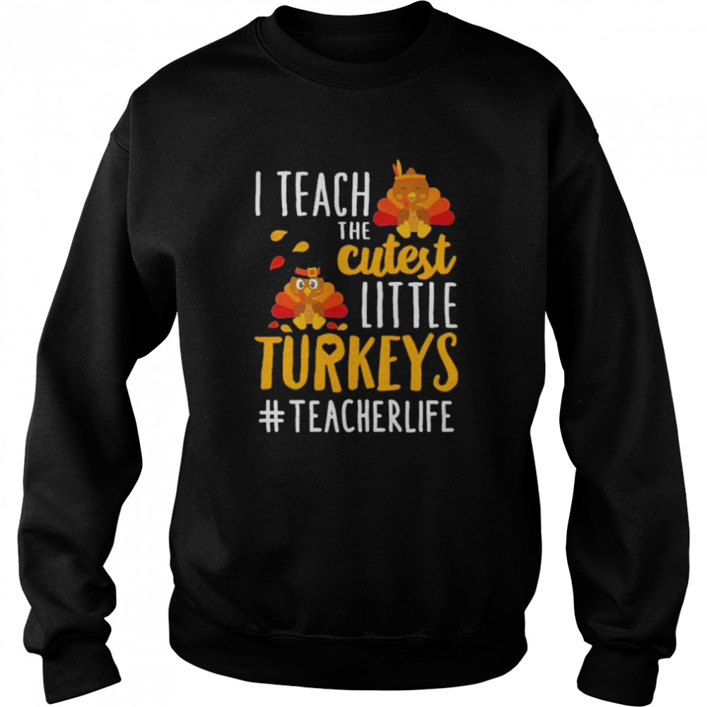 i teach the cutest little turkeys teacher life thanksgiving shirt unisex sweatshirt