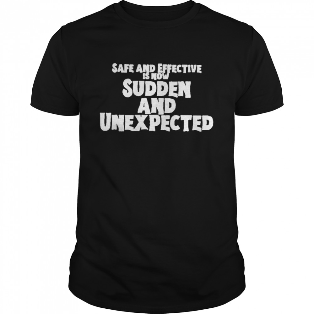Safe and effective is now sudden and unexpected t-shirt