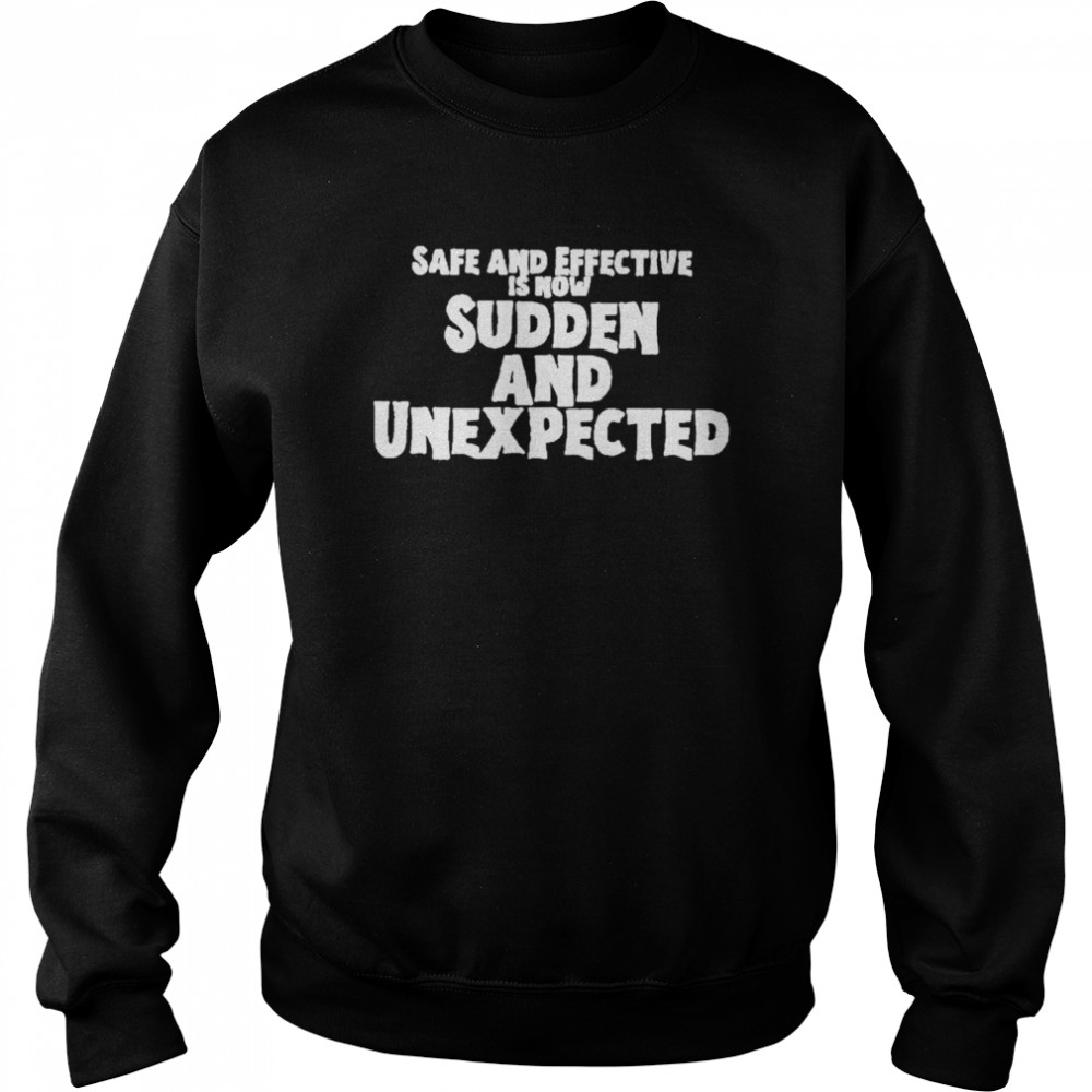 Safe and effective is now sudden and unexpected t-shirt Unisex Sweatshirt